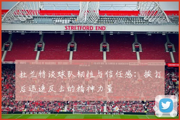 杜兰特谈球队韧性与信任感：挨打后迅速反击的精神力量
