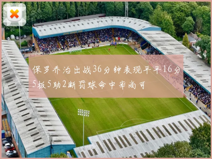 保罗乔治出战36分钟表现平平16分5板5助2断罚球命中率尚可
