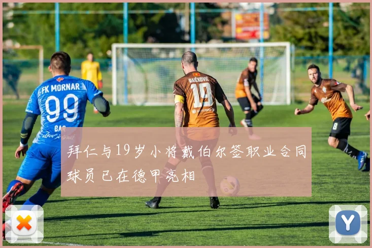 拜仁与19岁小将戴伯尔签职业合同球员已在德甲亮相