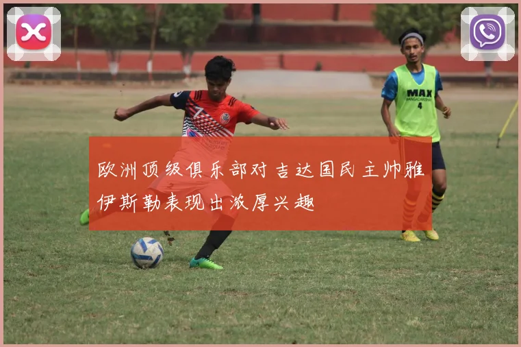 欧洲顶级俱乐部对吉达国民主帅雅伊斯勒表现出浓厚兴趣