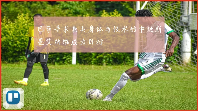 巴萨寻求兼具身体与技术的中场新星艾纳维成为目标