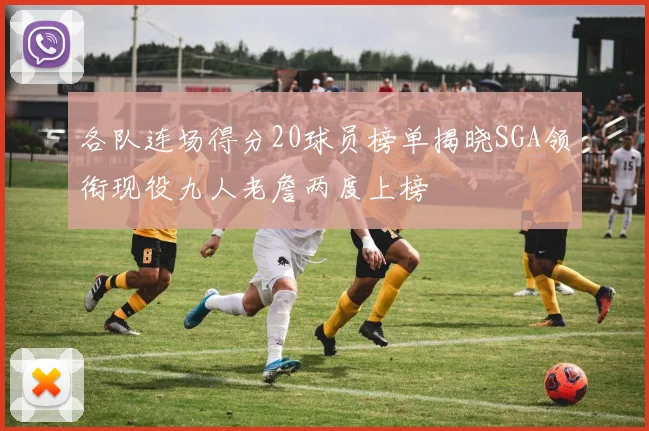 各队连场得分20球员榜单揭晓SGA领衔现役九人老詹两度上榜