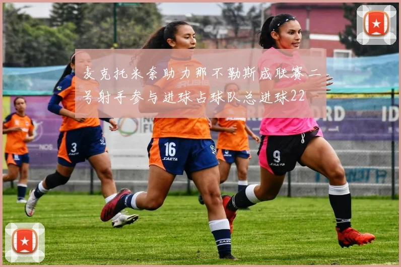 麦克托米奈助力那不勒斯成联赛二号射手参与进球占球队总进球22